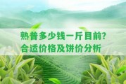 熟普多少錢一斤目前？合適價(jià)格及餅價(jià)分析