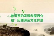 普洱茶的發(fā)源和起因介紹：歷淵源及文化背景