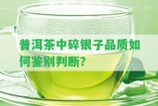 普洱茶中碎銀子品質(zhì)怎樣鑒別判斷？