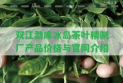 雙江勐庫(kù)冰島茶葉精制廠產(chǎn)品價(jià)格與官網(wǎng)介紹