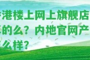 樓上網上旗艦店是真的么？內地官網產品怎么樣？