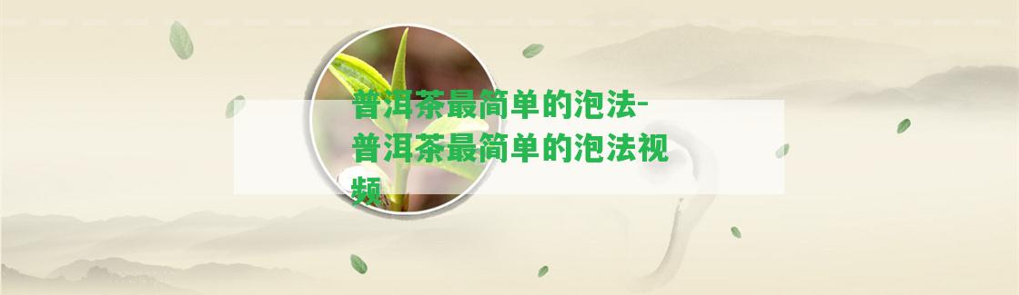 普洱茶最簡(jiǎn)單的泡法-普洱茶最簡(jiǎn)單的泡法視頻