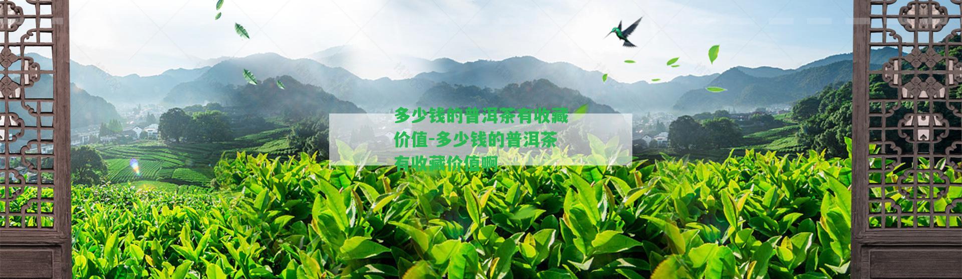 多少錢(qián)的普洱茶有收藏價(jià)值-多少錢(qián)的普洱茶有收藏價(jià)值啊