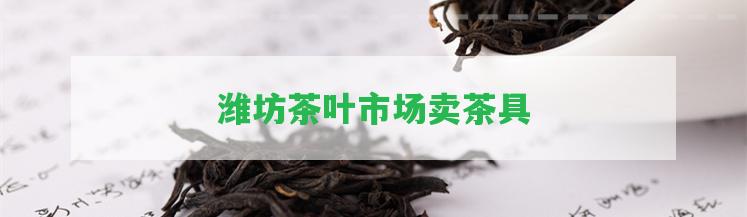 濰坊茶葉市場(chǎng)賣(mài)茶具