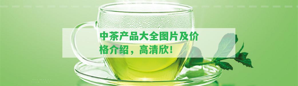 中茶產(chǎn)品大全圖片及價(jià)格介紹，高清欣！