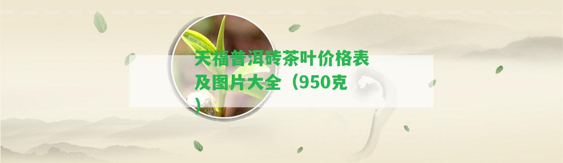 天福普洱磚茶葉價(jià)格表及圖片大全（950克）