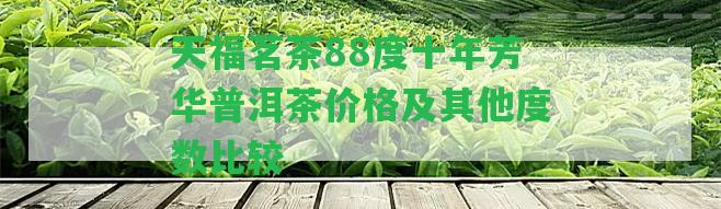 天福茗茶88度十年芳華普洱茶價(jià)格及其他度數(shù)比較