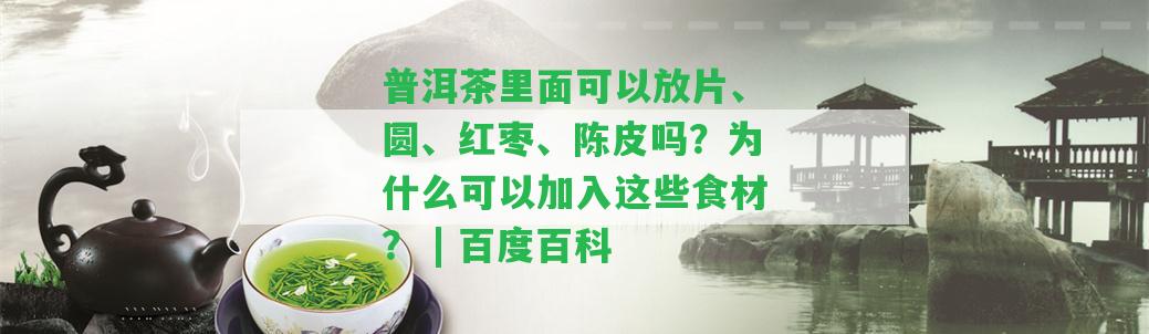 普洱茶里面可以放片、圓、紅棗、陳皮嗎？為什么可以加入這些食材？ | 百度百科