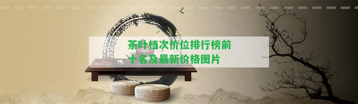 茶葉檔次價(jià)位排行榜前十名及最新價(jià)格圖片