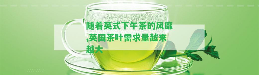 隨著英式下午茶的風(fēng)靡,英國(guó)茶葉需求量越來(lái)越大