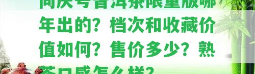 同慶號普洱茶限量版哪年出的？檔次和收藏價值怎樣？售價多少？熟茶口感怎么樣？