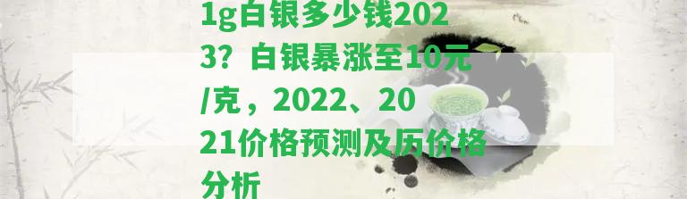 1g白銀多少錢2023？白銀暴漲至10元/克，2022、2021價(jià)格預(yù)測(cè)及歷價(jià)格分析