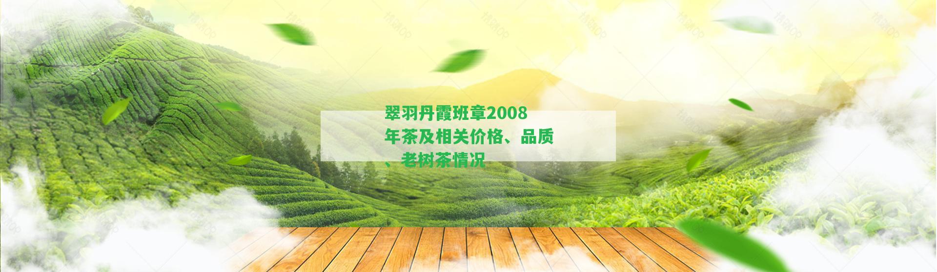 翠羽丹霞班章2008年茶及相關(guān)價格、品質(zhì)、老樹茶情況