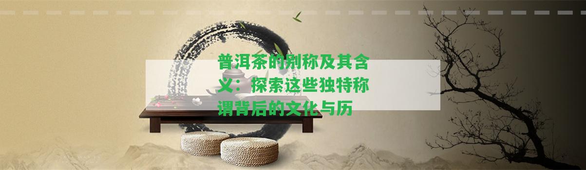 普洱茶的別稱(chēng)及其含義：探索這些獨(dú)特稱(chēng)謂背后的文化與歷