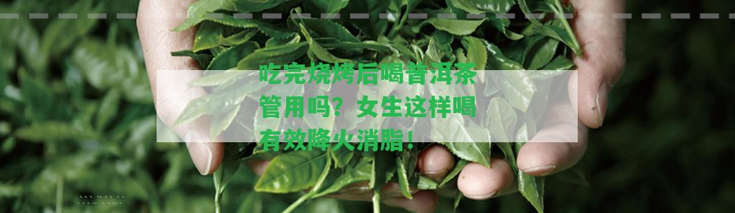 吃完燒烤后喝普洱茶管用嗎？女生這樣喝有效降火消脂！