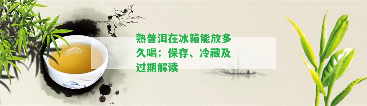 熟普洱在冰箱能放多久喝：保存、冷藏及過期解讀