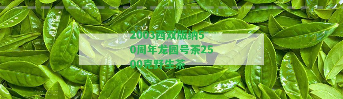 2003西雙版納50周年龍園號茶2500克野生茶